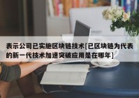 表示公司已实施区块链技术[已区块链为代表的新一代技术加速突破应用是在哪年]