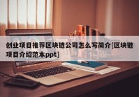 创业项目推荐区块链公司怎么写简介[区块链项目介绍范本ppt]