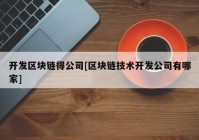 开发区块链得公司[区块链技术开发公司有哪家]