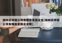 榆林区块链公司有哪些家族企业[榆林区块链公司有哪些家族企业呢]