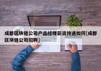 成都区块链公司产品经理薪资待遇如何[成都区块链公司招聘]