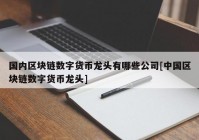 国内区块链数字货币龙头有哪些公司[中国区块链数字货币龙头]