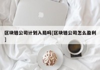 区块链公司计划入局吗[区块链公司怎么盈利]