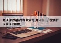 九江区块链技术研发公司[九江市一产业园扩区调区获批准]