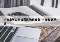 中青宝等公司披露区块链业务[中青宝 区块链]