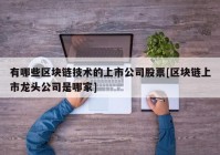 有哪些区块链技术的上市公司股票[区块链上市龙头公司是哪家]