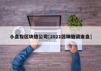 小盘股区块链公司[2021区块链资金盘]