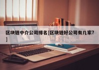 区块链中介公司排名[区块链好公司有几家?]