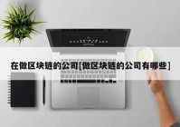 在做区块链的公司[做区块链的公司有哪些]