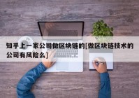 知乎上一家公司做区块链的[做区块链技术的公司有风险么]