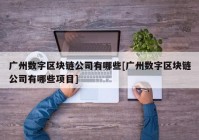 广州数字区块链公司有哪些[广州数字区块链公司有哪些项目]